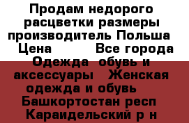 Продам недорого расцветки размеры производитель Польша  › Цена ­ 700 - Все города Одежда, обувь и аксессуары » Женская одежда и обувь   . Башкортостан респ.,Караидельский р-н